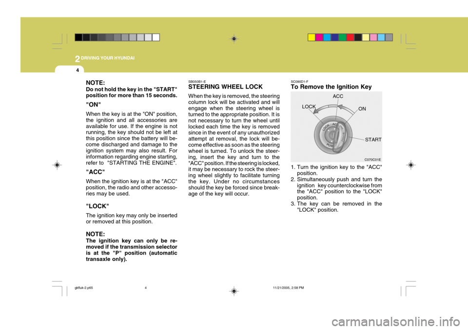 Hyundai Coupe 2005  Owners Manual 2DRIVING YOUR HYUNDAI
4
NOTE: Do not hold the key in the "START" position for more than 15 seconds. "ON" When the key is at the "ON" position, the ignition and all accessories areavailable for use. If