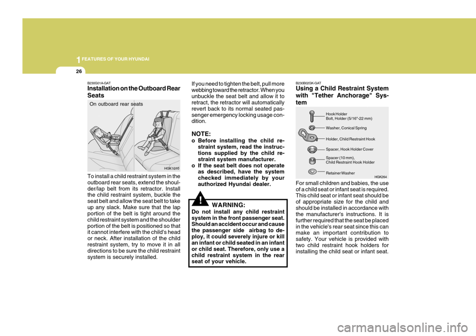 Hyundai Coupe 2005  Owners Manual 1FEATURES OF YOUR HYUNDAI
26
!
If you need to tighten the belt, pull more webbing toward the retractor. When youunbuckle the seat belt and allow it to retract, the retractor will automatically revert 