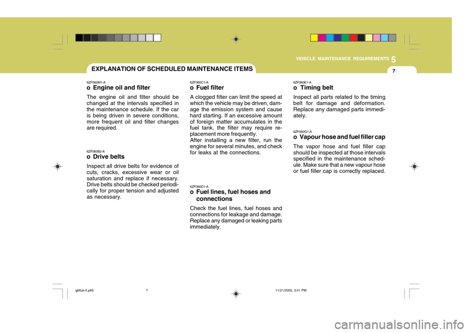 Hyundai Coupe 2005  Owners Manual 5
VEHICLE MAINTENANCE REQUIREMENTS
7EXPLANATION OF SCHEDULED MAINTENANCE ITEMS
6ZF060M1-A
o Engine oil and filter
The engine oil and filter should be changed at the intervals specified in the maintena
