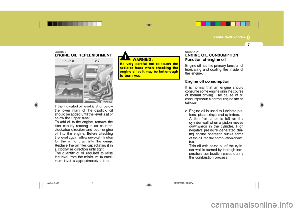 Hyundai Coupe 2005 Owners Manual 6
OWNER MAINTENANCE
7
HGK5005
SG030D2-E
ENGINE OIL REPLENISHMENT
If the indicated oil level is at or below the lower mark of the dipstick, oilshould be added until the level is at or below the upper m Hyundai Coupe 2005 Owners Manual 6
OWNER MAINTENANCE
7
HGK5005
SG030D2-E
ENGINE OIL REPLENISHMENT
If the indicated oil level is at or below the lower mark of the dipstick, oilshould be added until the level is at or below the upper m