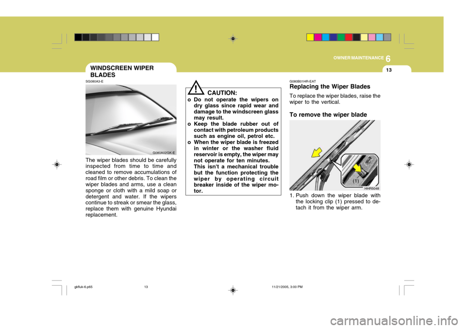 Hyundai Coupe 2005 Owners Manual 6
OWNER MAINTENANCE
13
G080A02GK-E G080B01HR-EAT Replacing the Wiper Blades To replace the wiper blades, raise the wiper to the vertical. To remove the wiper blade
1. Push down the wiper blade with
t Hyundai Coupe 2005 Owners Manual 6
OWNER MAINTENANCE
13
G080A02GK-E G080B01HR-EAT Replacing the Wiper Blades To replace the wiper blades, raise the wiper to the vertical. To remove the wiper blade
1. Push down the wiper blade with
t