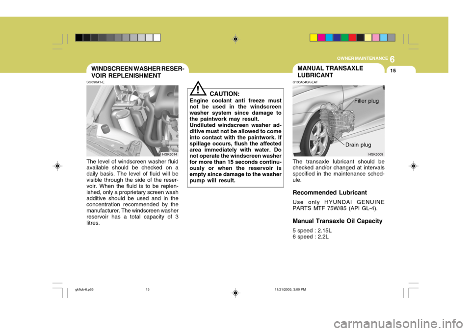 Hyundai Coupe 2005 Owners Manual 6
OWNER MAINTENANCE
15MANUAL TRANSAXLE LUBRICANT
HGK5009
G100A04GK-EAT The transaxle lubricant should be checked and/or changed at intervals specified in the maintenance sched-ule. Recommended Lubrica Hyundai Coupe 2005 Owners Manual 6
OWNER MAINTENANCE
15MANUAL TRANSAXLE LUBRICANT
HGK5009
G100A04GK-EAT The transaxle lubricant should be checked and/or changed at intervals specified in the maintenance sched-ule. Recommended Lubrica