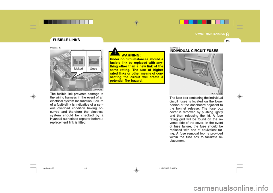 Hyundai Coupe 2005 Owners Manual 6
OWNER MAINTENANCE
25
!
G200A01E
FUSIBLE LINKS
SG200A1-E The fusible link prevents damage to the wiring harness in the event of an electrical system malfunction. Failureof a fusiblelink is indicative Hyundai Coupe 2005 Owners Manual 6
OWNER MAINTENANCE
25
!
G200A01E
FUSIBLE LINKS
SG200A1-E The fusible link prevents damage to the wiring harness in the event of an electrical system malfunction. Failureof a fusiblelink is indicative