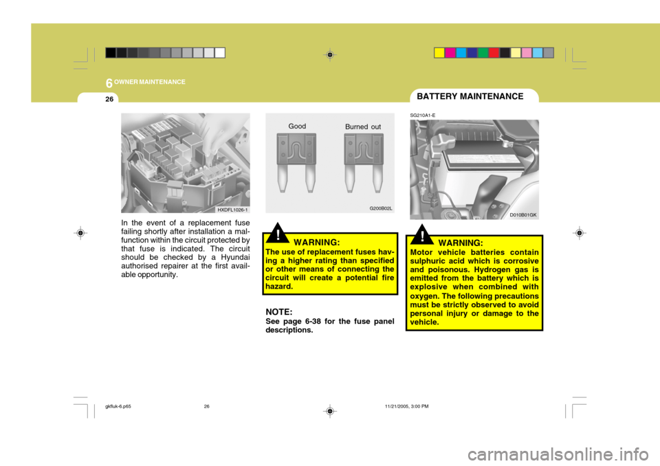 Hyundai Coupe 2005  Owners Manual 6OWNER MAINTENANCE
26
!
In the event of a replacement fuse failing shortly after installation a mal- function within the circuit protected bythat fuse is indicated. The circuit should be checked by a 