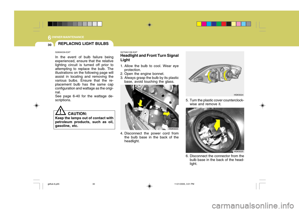 Hyundai Coupe 2005 Owners Manual 6OWNER MAINTENANCE
30REPLACING LIGHT BULBS
G260A03A-EAT In the event of bulb failure being experienced, ensure that the relative lighting circuit is turned off prior toattempting to replace the bulb. Hyundai Coupe 2005 Owners Manual 6OWNER MAINTENANCE
30REPLACING LIGHT BULBS
G260A03A-EAT In the event of bulb failure being experienced, ensure that the relative lighting circuit is turned off prior toattempting to replace the bulb.