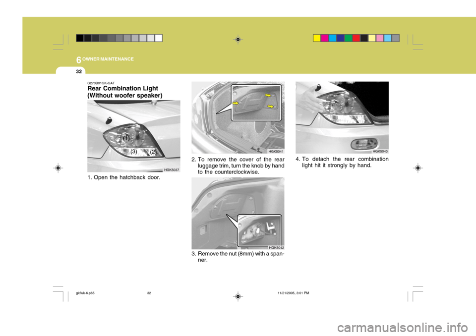 Hyundai Coupe 2005 Owners Manual 6OWNER MAINTENANCE
32
G270B01GK-GAT Rear Combination Light (Without woofer speaker)
1. Open the hatchback door. HGK5037
(1)
(2)
(3)
3. Remove the nut (8mm) with a span-
ner. HGK50424. To detach the r Hyundai Coupe 2005 Owners Manual 6OWNER MAINTENANCE
32
G270B01GK-GAT Rear Combination Light (Without woofer speaker)
1. Open the hatchback door. HGK5037
(1)
(2)
(3)
3. Remove the nut (8mm) with a span-
ner. HGK50424. To detach the r