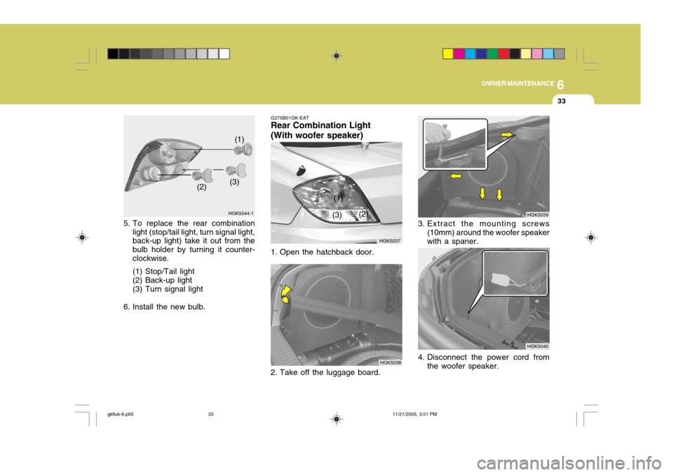 Hyundai Coupe 2005 User Guide 6
OWNER MAINTENANCE
33
1. Open the hatchback door. HGK5039
HGK5040
3. Extract the mounting screws
(10mm) around the woofer speaker with a spaner.
4. Disconnect the power cord from the woofer speaker.
