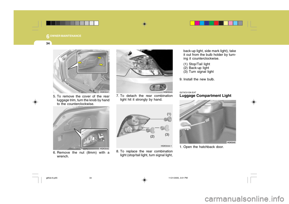 Hyundai Coupe 2005 User Guide 6OWNER MAINTENANCE
34
HGK5041
5. To remove the cover of the rear luggage trim, turn the knob by hand to the counterclockwise.
HGK5042
6. Remove the nut (8mm) with a wrench.G270C01GK-EAT
Luggage Compar