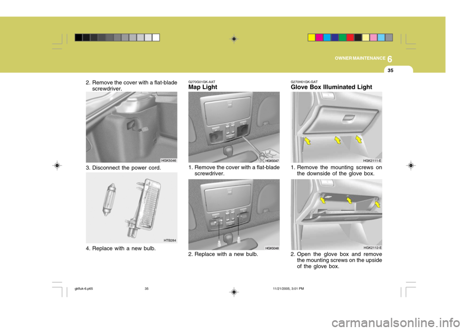 Hyundai Coupe 2005 User Guide 6
OWNER MAINTENANCE
35
G270G01GK-AAT
Map Light 
1. Remove the cover with a flat-blade
screwdriver.
2. Replace with a new bulb.
HGK5047
HGK5048 HGK2112-E
2. Open the glove box and remove the mounting s