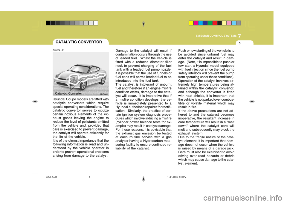 Hyundai Coupe 2005 User Guide 7
EMISSION CONTROL SYSTEMS
3CATALYTIC CONVERTOR
SH020A1-E Hyundai Coupe models are fitted with catalytic convertors which requirespecial operating considerations. The catalytic convertor serves to oxi