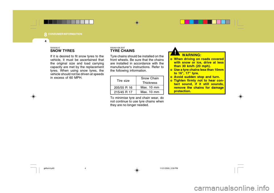 Hyundai Coupe 2005  Owners Manual 8CONSUMER INFORMATION
4
!
I050A01GK-EAT TYRE CHAINS Tyre chains should be installed on the front wheels. Be sure that the chains are installed in accordance with the manufacturers instructions. Refer