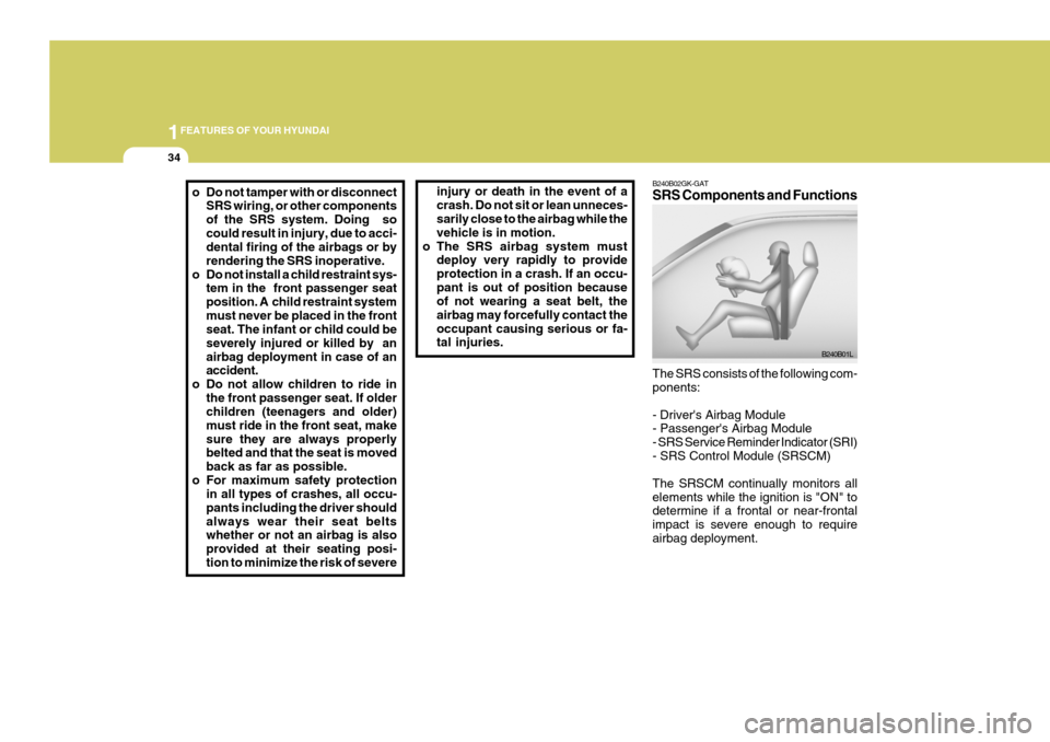 Hyundai Coupe 2005 Service Manual 1FEATURES OF YOUR HYUNDAI
34
injury or death in the event of a crash. Do not sit or lean unneces- sarily close to the airbag while the vehicle is in motion.
o The SRS airbag system must deploy very ra Hyundai Coupe 2005 Service Manual 1FEATURES OF YOUR HYUNDAI
34
injury or death in the event of a crash. Do not sit or lean unneces- sarily close to the airbag while the vehicle is in motion.
o The SRS airbag system must deploy very ra