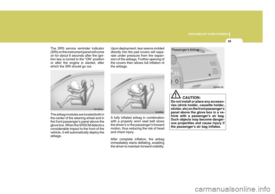 Hyundai Coupe 2005  Owners Manual 1
FEATURES OF YOUR HYUNDAI
35
The SRS service reminder indicator (SRI) on the instrument panel will comeon for about 6 seconds after the igni- tion key is turned to the "ON" position or after the engi