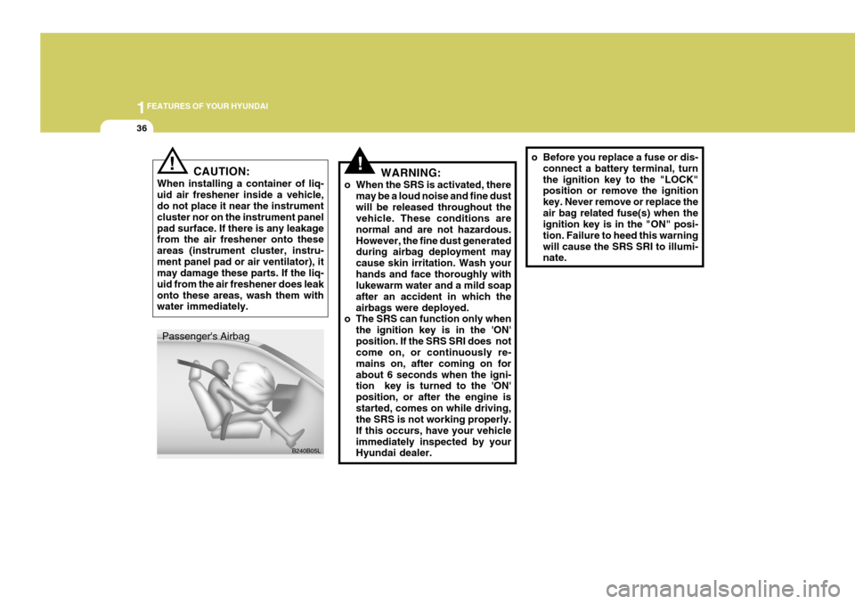 Hyundai Coupe 2005 Service Manual 1FEATURES OF YOUR HYUNDAI
36
!WARNING:
o When the SRS is activated, there may be a loud noise and fine dust will be released throughout the vehicle. These conditions are normal and are not hazardous.H Hyundai Coupe 2005 Service Manual 1FEATURES OF YOUR HYUNDAI
36
!WARNING:
o When the SRS is activated, there may be a loud noise and fine dust will be released throughout the vehicle. These conditions are normal and are not hazardous.H