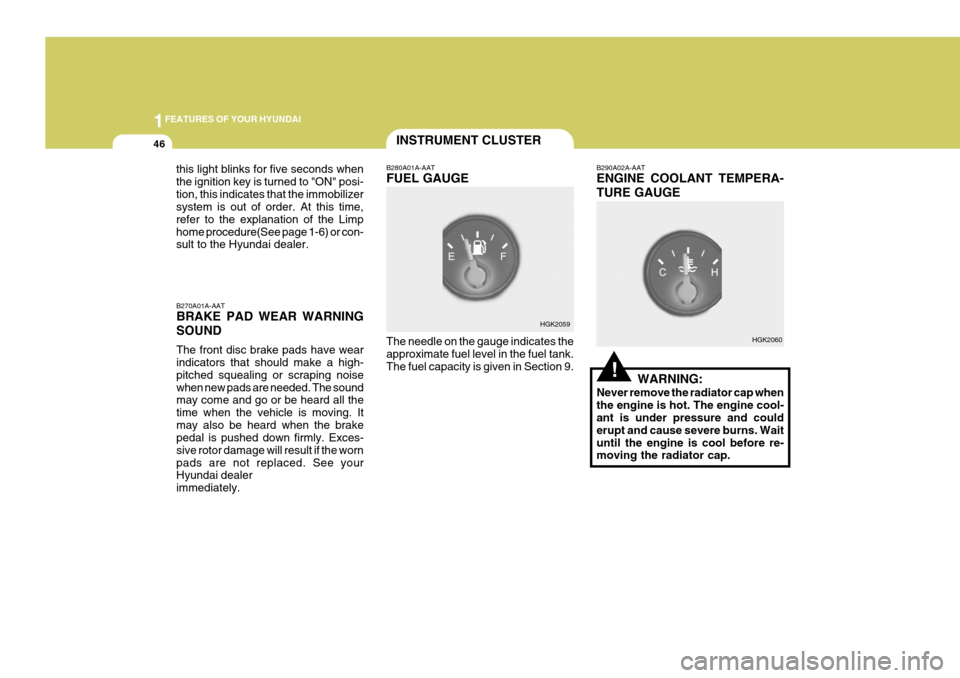 Hyundai Coupe 2005  Owners Manual 1FEATURES OF YOUR HYUNDAI
46
!
INSTRUMENT CLUSTER
B270A01A-AAT BRAKE PAD WEAR WARNING SOUND The front disc brake pads have wear indicators that should make a high- pitched squealing or scraping noisew