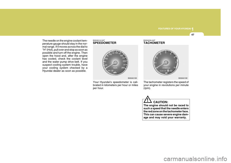 Hyundai Coupe 2005  Owners Manual 1
FEATURES OF YOUR HYUNDAI
47
!
The needle on the engine coolant tem- perature gauge should stay in the nor-mal range. If it moves across the dial to "H" (Hot), pull over and stop as soon as possible 