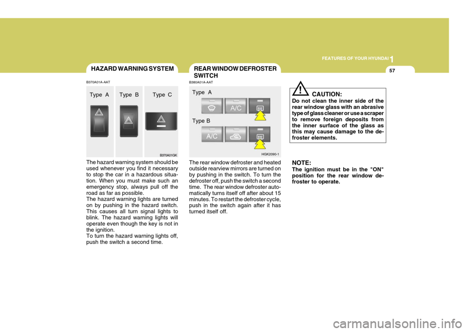 Hyundai Coupe 2005  Owners Manual 1
FEATURES OF YOUR HYUNDAI
57HAZARD WARNING SYSTEM
B370A01A-AAT The hazard warning system should be used whenever you find it necessaryto stop the car in a hazardous situa- tion. When you must make su