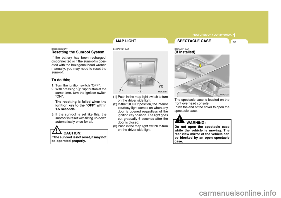 Hyundai Coupe 2005 User Guide 1
FEATURES OF YOUR HYUNDAI
63
B460E03GK-GAT Resetting the Sunroof System If the battery has been recharged, disconnected or if the sunroof is oper-ated with the hexagonal head wrench manually, you may