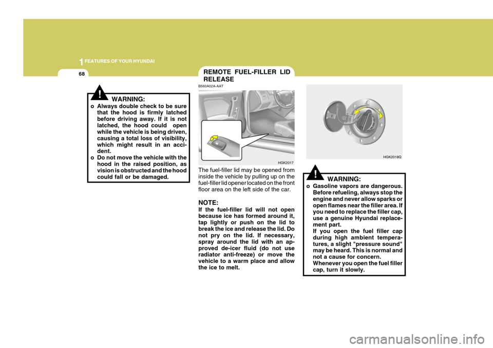 Hyundai Coupe 2005 User Guide 1FEATURES OF YOUR HYUNDAI
68
!
B560A02A-AAT The fuel-filler lid may be opened from inside the vehicle by pulling up on thefuel-filler lid opener located on the front floor area on the left side of the