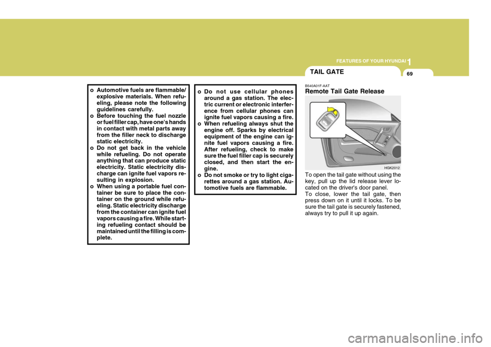 Hyundai Coupe 2005  Owners Manual 1
FEATURES OF YOUR HYUNDAI
69
o Automotive fuels are flammable/
explosive materials. When refu- eling, please note the following guidelines carefully.
o Before touching the fuel nozzle or fuel filler 