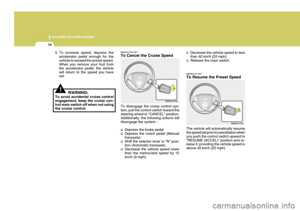 Hyundai Coupe 2005  Owners Manual 1FEATURES OF YOUR HYUNDAI
74
o Decrease the vehicle speed to lessthan 40 km/h (25 mph).
o Release the main switch. B660D01E-GAT To Resume the Preset Speed The vehicle will automatically resume the spe