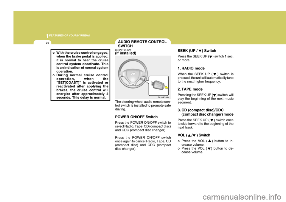 Hyundai Coupe 2005  Owners Manual 1FEATURES OF YOUR HYUNDAI
76
SEEK (UP /    ) Switch Press the SEEK UP (    ) switch 1 sec. or more. 
1. RADIO mode When the SEEK UP (   ) switch is pressed, the unit will automatically tune to the nex