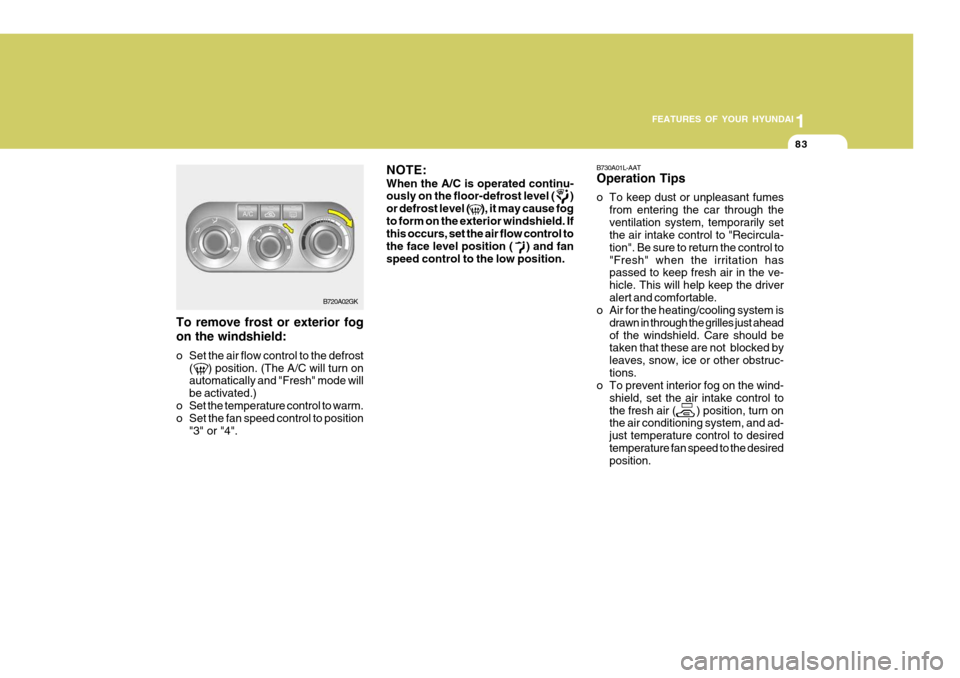 Hyundai Coupe 2005  Owners Manual 1
FEATURES OF YOUR HYUNDAI
83
To remove frost or exterior fog on the windshield: 
o Set the air flow control to the defrost
(     ) position. (The A/C will turn on automatically and "Fresh" mode will 