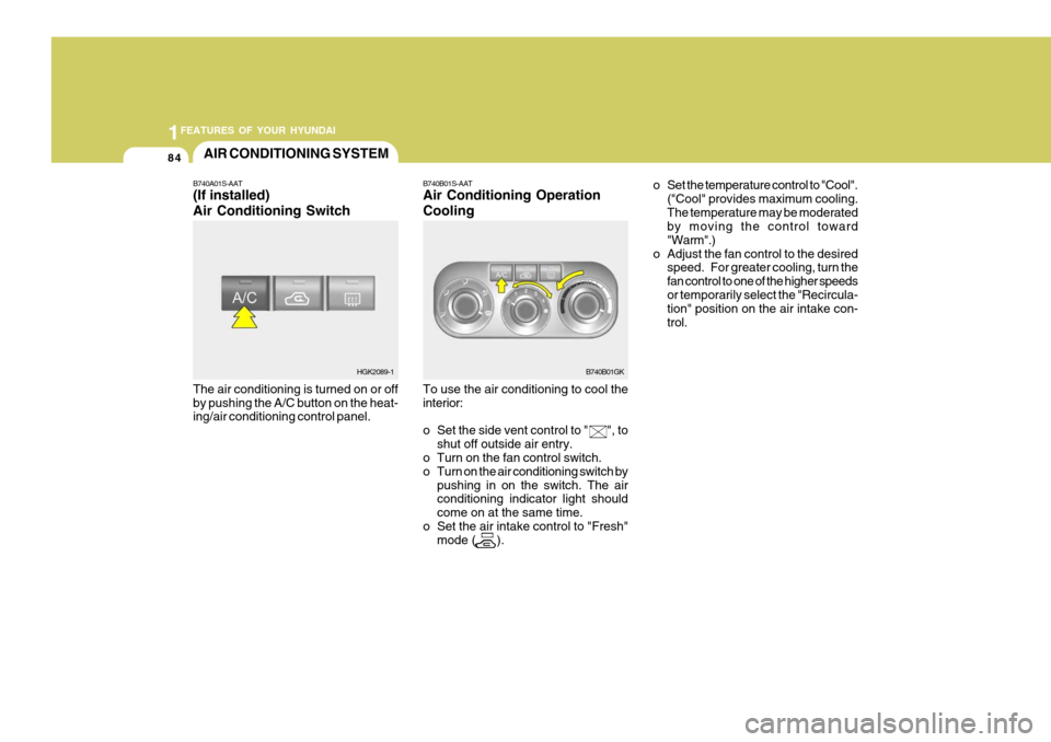 Hyundai Coupe 2005  Owners Manual 1FEATURES OF YOUR HYUNDAI
84AIR CONDITIONING SYSTEM
B740A01S-AAT (If installed) Air Conditioning Switch The air conditioning is turned on or off by pushing the A/C button on the heat- ing/air conditio