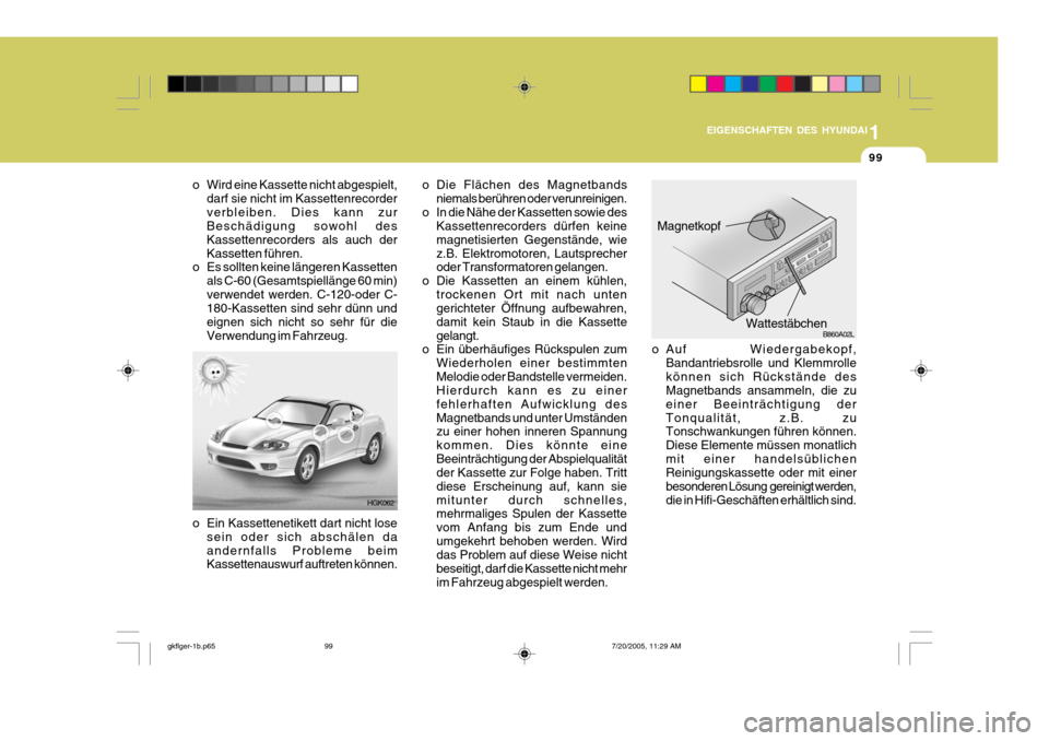 Hyundai Coupe 2005 Betriebsanleitung (in German) 1
EIGENSCHAFTEN DES HYUNDAI
99
HGK062
o Wird eine Kassette nicht abgespielt,
darf sie nicht im Kassettenrecorder verbleiben. Dies kann zur Beschädigung sowohl des Kassettenrecorders als auch derKasse Hyundai Coupe 2005 Betriebsanleitung (in German) 1
EIGENSCHAFTEN DES HYUNDAI
99
HGK062
o Wird eine Kassette nicht abgespielt,
darf sie nicht im Kassettenrecorder verbleiben. Dies kann zur Beschädigung sowohl des Kassettenrecorders als auch derKasse