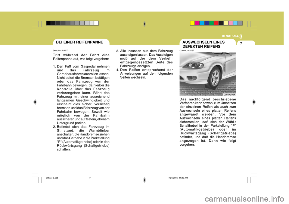 Hyundai Coupe 2005 Betriebsanleitung (in German) 3
IM NOTFALL
7
D050A01A-AST Tritt während der Fahrt eine Reifenpanne auf, wie folgt vorgehen:
1. Den Fuß vom Gaspedal nehmen
und das Fahrzeug im Geradeausfahren ausrollen lassen. Nicht sofort die B Hyundai Coupe 2005 Betriebsanleitung (in German) 3
IM NOTFALL
7
D050A01A-AST Tritt während der Fahrt eine Reifenpanne auf, wie folgt vorgehen:
1. Den Fuß vom Gaspedal nehmen
und das Fahrzeug im Geradeausfahren ausrollen lassen. Nicht sofort die B