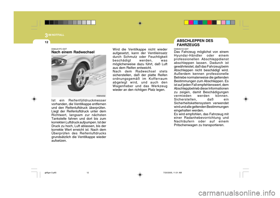 Hyundai Coupe 2005 Betriebsanleitung (in German) 3IM NOTFALL
12
D060J01FC-GST Nach einem Radwechsel Ist ein Reifenfülldruckmesser vorhanden, die Ventilkappe entfernenund den Reifenluftdruck überprüfen. Liegt der Reifenluftdruck unter dem Richtwer Hyundai Coupe 2005 Betriebsanleitung (in German) 3IM NOTFALL
12
D060J01FC-GST Nach einem Radwechsel Ist ein Reifenfülldruckmesser vorhanden, die Ventilkappe entfernenund den Reifenluftdruck überprüfen. Liegt der Reifenluftdruck unter dem Richtwer