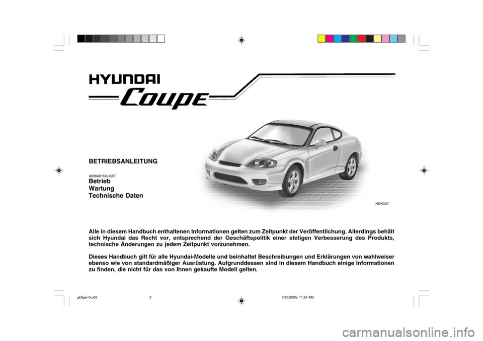 Hyundai Coupe 2005  Betriebsanleitung (in German) BETRIEBSANLEITUNG A030A01GK-GST Betrieb Wartung Technische Daten Alle in diesem Handbuch enthaltenen Informationen gelten zum Zeitpunkt der Veröffentlichung. Allerdings behält sich Hyundai das Recht