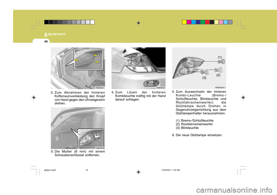 Hyundai Coupe 2005  Betriebsanleitung (in German) 6SELBSTHILFE
40
3. Die Mutter (8 mm) mit einem
Schraubenschlüssel entfernen. HGK50424. Zum Lösen der hinteren
Kombileuchte kräftig mit der Hand darauf schlagen. HGK5043
HGK5041
2. Zum Abnehmen der 