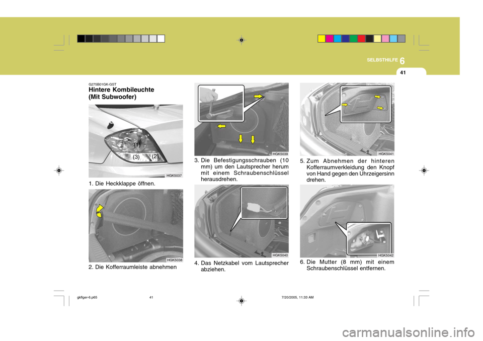 Hyundai Coupe 2005  Betriebsanleitung (in German) 6
SELBSTHILFE
41
1. Die Heckklappe öffnen.
HGK5038
G275B01GK-GST
Hintere Kombileuchte (Mit Subwoofer)
HGK5037
(1)
(2)
(3)
2. Die Kofferraumleiste abnehmen
HGK5039
HGK5040
3. Die Befestigungsschrauben