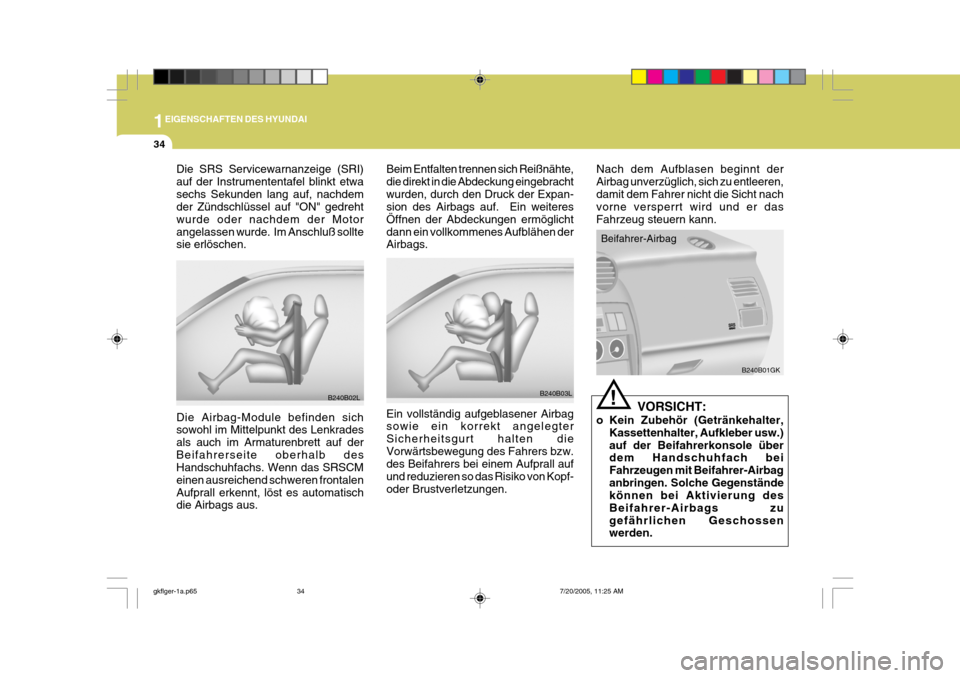 Hyundai Coupe 2005  Betriebsanleitung (in German) 1EIGENSCHAFTEN DES HYUNDAI
34
Nach dem Aufblasen beginnt der Airbag unverzüglich, sich zu entleeren,damit dem Fahrer nicht die Sicht nach vorne versperrt wird und er das Fahrzeug steuern kann.
Beifah