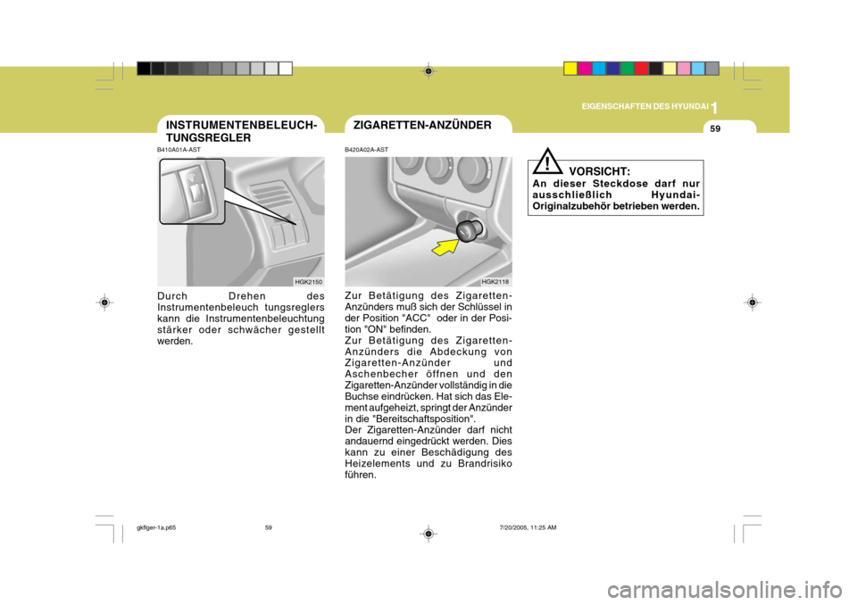 Hyundai Coupe 2005  Betriebsanleitung (in German) 1
EIGENSCHAFTEN DES HYUNDAI
59
!
ZIGARETTEN-ANZÜNDERINSTRUMENTENBELEUCH- TUNGSREGLER
B410A01A-AST Durch Drehen des Instrumentenbeleuch tungsreglers kann die Instrumentenbeleuchtung stärker oder schw