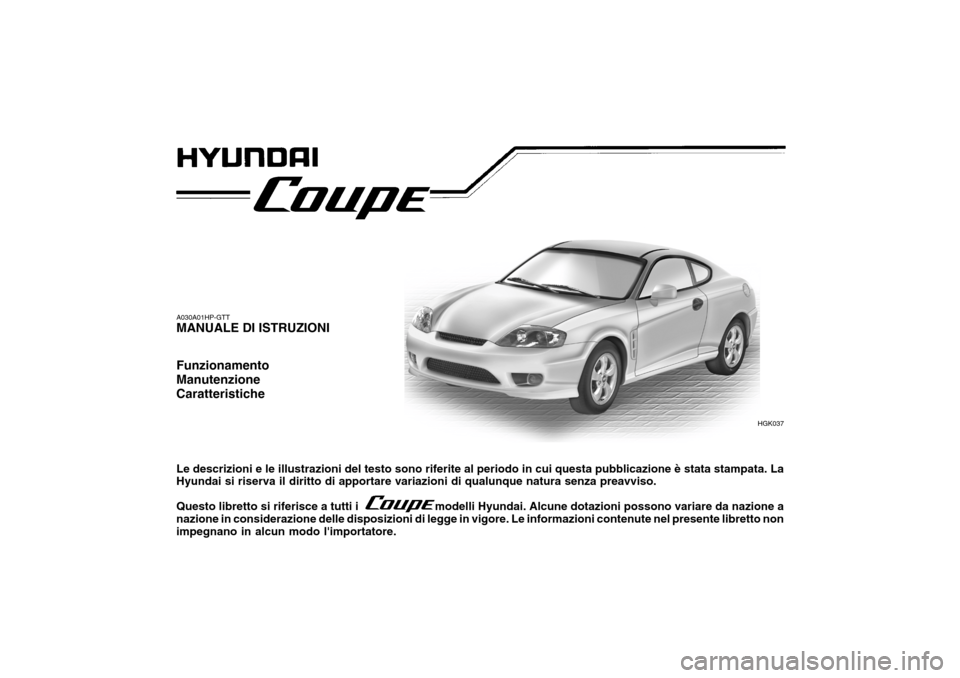 Hyundai Coupe 2005  Manuale del proprietario (in Italian) A030A01HP-GTT MANUALE DI ISTRUZIONI Funzionamento ManutenzioneCaratteristiche Le descrizioni e le illustrazioni del testo sono riferite al periodo in cui questa pubblicazione è stata stampata. La Hyu