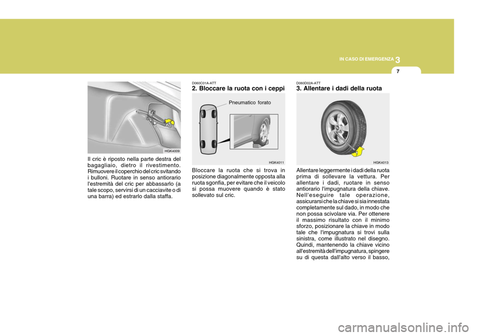 Hyundai Coupe 2005 Manuale del proprietario (in Italian) 3
IN CASO DI EMERGENZA
7
Il cric è riposto nella parte destra del bagagliaio, dietro il rivestimento. Rimuovere il coperchio del cric svitando i bulloni. Ruotare in senso antiorariolestremità del c Hyundai Coupe 2005 Manuale del proprietario (in Italian) 3
IN CASO DI EMERGENZA
7
Il cric è riposto nella parte destra del bagagliaio, dietro il rivestimento. Rimuovere il coperchio del cric svitando i bulloni. Ruotare in senso antiorariolestremità del c