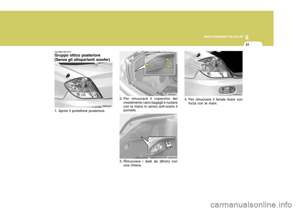 Hyundai Coupe 2005  Manuale del proprietario (in Italian) 6
MANUTENZIONE "FAI-DA-TE"
31
G270B01GK-GTT
Gruppo ottico posteriore (Senza gli altoparlanti woofer) 
1. Aprire il portellone posteriore. HGK5037
(1)
(2)
(3)
3. Rimuovere i dadi da (8mm) con
una chiav