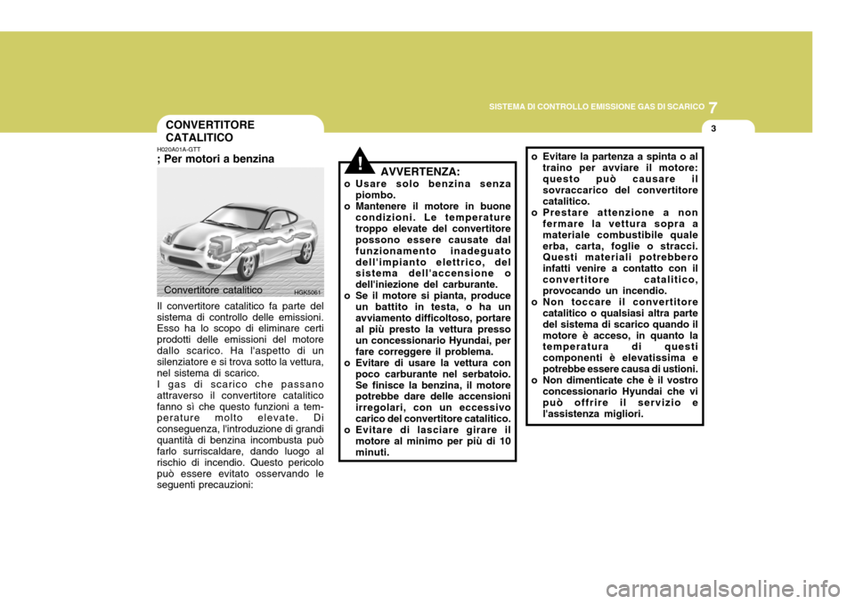 Hyundai Coupe 2005 Manuale del proprietario (in Italian) 7
SISTEMA DI CONTROLLO EMISSIONE GAS DI SCARICO
3
!
CONVERTITORE CATALITICO
H020A01A-GTT ; Per motori a benzina Il convertitore catalitico fa parte del
sistema di controllo delle emissioni. Esso ha lo Hyundai Coupe 2005 Manuale del proprietario (in Italian) 7
SISTEMA DI CONTROLLO EMISSIONE GAS DI SCARICO
3
!
CONVERTITORE CATALITICO
H020A01A-GTT ; Per motori a benzina Il convertitore catalitico fa parte del
sistema di controllo delle emissioni. Esso ha lo