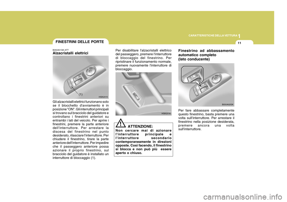 Hyundai Coupe 2005  Manuale del proprietario (in Italian) 1
CARATTERISTICHE DELLA VETTURA
11
Finestrino ad abbassamento automatico completo(lato conducente) Per fare abbassare completamente questo finestrino, basta premere una volta sullinterruttore. Per ar