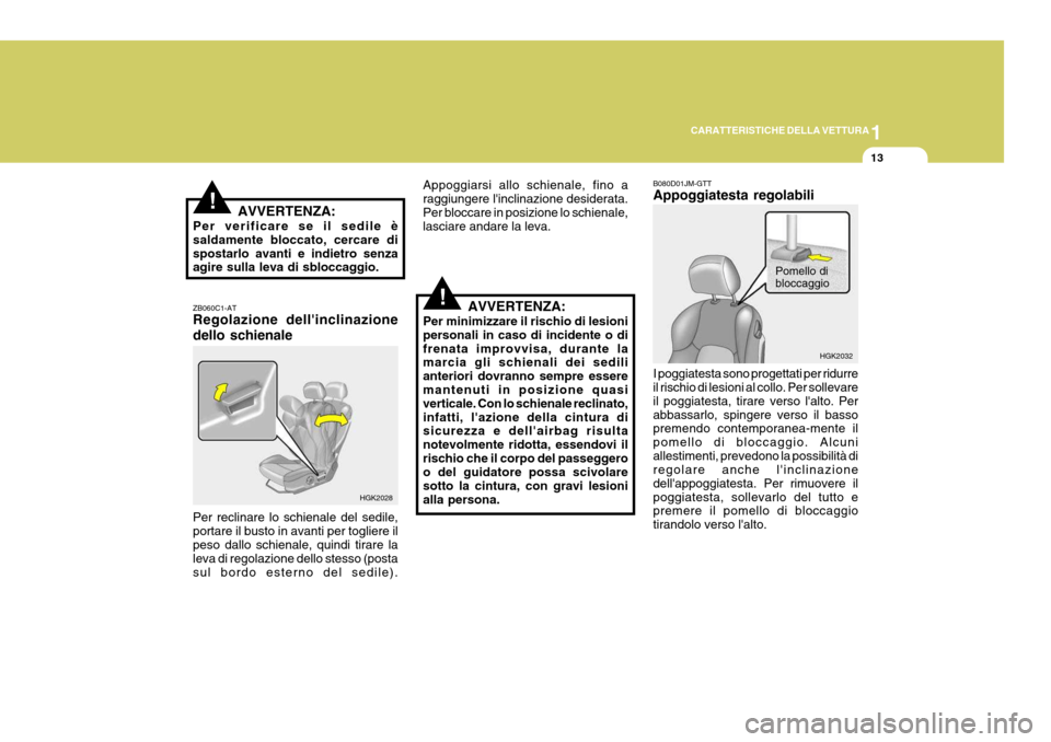 Hyundai Coupe 2005  Manuale del proprietario (in Italian) 1
CARATTERISTICHE DELLA VETTURA
13
!
!AVVERTENZA:
Per verificare se il sedile è saldamente bloccato, cercare dispostarlo avanti e indietro senza agire sulla leva di sbloccaggio. B080D01JM-GTT Appoggi
