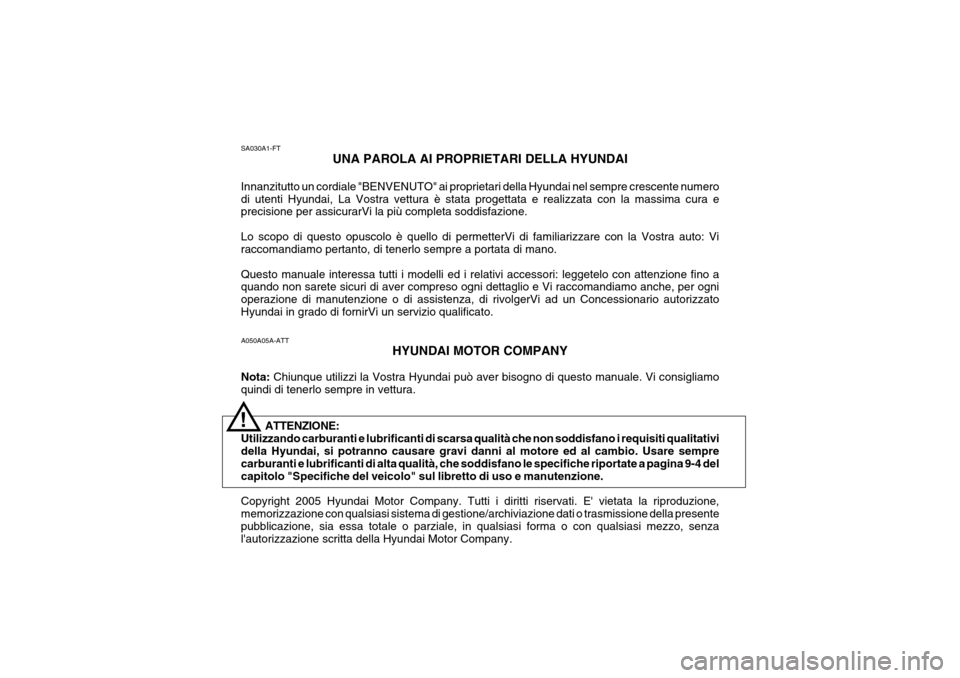 Hyundai Coupe 2005  Manuale del proprietario (in Italian) A050A05A-ATTHYUNDAI MOTOR COMPANY
Nota:  Chiunque utilizzi la Vostra Hyundai può aver bisogno di questo manuale. Vi consigliamo
quindi di tenerlo sempre in vettura. Copyright 2005 Hyundai Motor Compa
