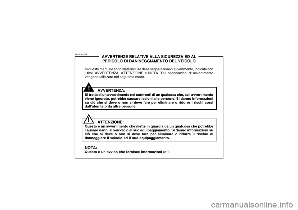 Hyundai Coupe 2005  Manuale del proprietario (in Italian) !
SA070A1-FT
!AVVERTENZE RELATIVE ALLA SICUREZZA ED AL
PERICOLO DI DANINEGGIAMENTO DEL VEICOLO
In questo manuale sono state incluse delle segnalazioni di avvertmento, indicate con i titoli AVVERTENZA,