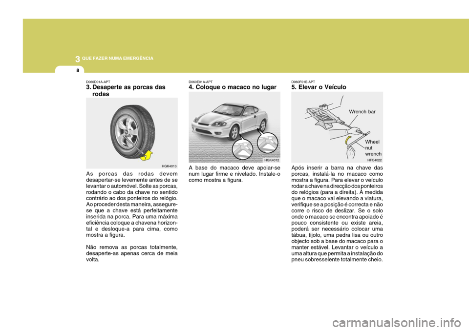 Hyundai Coupe 2005 Manual do proprietário (in Portuguese) 3 QUE FAZER NUMA EMERGÊNCIA
8
HGK4013
D060D01A-APT
3. Desaperte as porcas das
rodas
As porcas das rodas devem desapertar-se levemente antes de se levantar o automóvel. Solte as porcas,rodando o cab Hyundai Coupe 2005 Manual do proprietário (in Portuguese) 3 QUE FAZER NUMA EMERGÊNCIA
8
HGK4013
D060D01A-APT
3. Desaperte as porcas das
rodas
As porcas das rodas devem desapertar-se levemente antes de se levantar o automóvel. Solte as porcas,rodando o cab