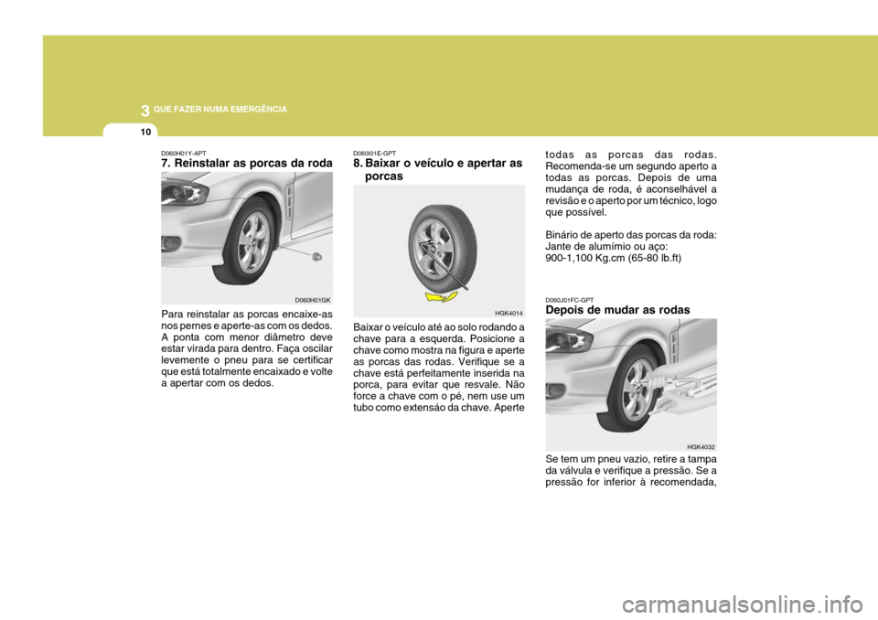 Hyundai Coupe 2005 Manual do proprietário (in Portuguese) 3 QUE FAZER NUMA EMERGÊNCIA
10
HGK4014
D060H01Y-APT 7. Reinstalar as porcas da roda Para reinstalar as porcas encaixe-as nos pernes e aperte-as com os dedos.A ponta com menor diâmetro deve estar vir Hyundai Coupe 2005 Manual do proprietário (in Portuguese) 3 QUE FAZER NUMA EMERGÊNCIA
10
HGK4014
D060H01Y-APT 7. Reinstalar as porcas da roda Para reinstalar as porcas encaixe-as nos pernes e aperte-as com os dedos.A ponta com menor diâmetro deve estar vir