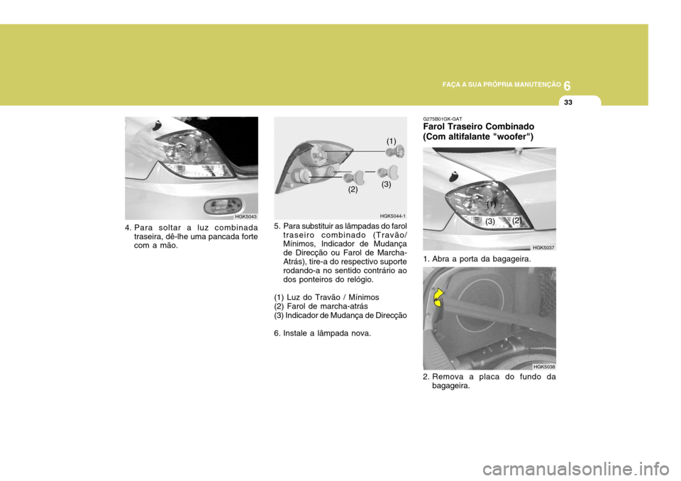 Hyundai Coupe 2005 Manual do proprietário (in Portuguese) 6
FAÇA A SUA PRÓPRIA MANUTENÇÃO
33
5. Para substituir as lâmpadas do farol
traseiro combinado (Travão/ Mínimos, Indicador de Mudança de Direcção ou Farol de Marcha-Atrás), tire-a do respect Hyundai Coupe 2005 Manual do proprietário (in Portuguese) 6
FAÇA A SUA PRÓPRIA MANUTENÇÃO
33
5. Para substituir as lâmpadas do farol
traseiro combinado (Travão/ Mínimos, Indicador de Mudança de Direcção ou Farol de Marcha-Atrás), tire-a do respect