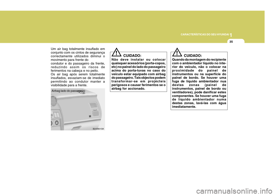 Hyundai Coupe 2005  Manual do proprietário (in Portuguese) 1
CARACTERÍSTICAS DO SEU HYUNDAI
35
CUIDADO:
Quando da montagem do recipiente com o ambientador líquido no inte- rior do veículo, não o colocar na proximidade do painel deinstrumentos ou na superf