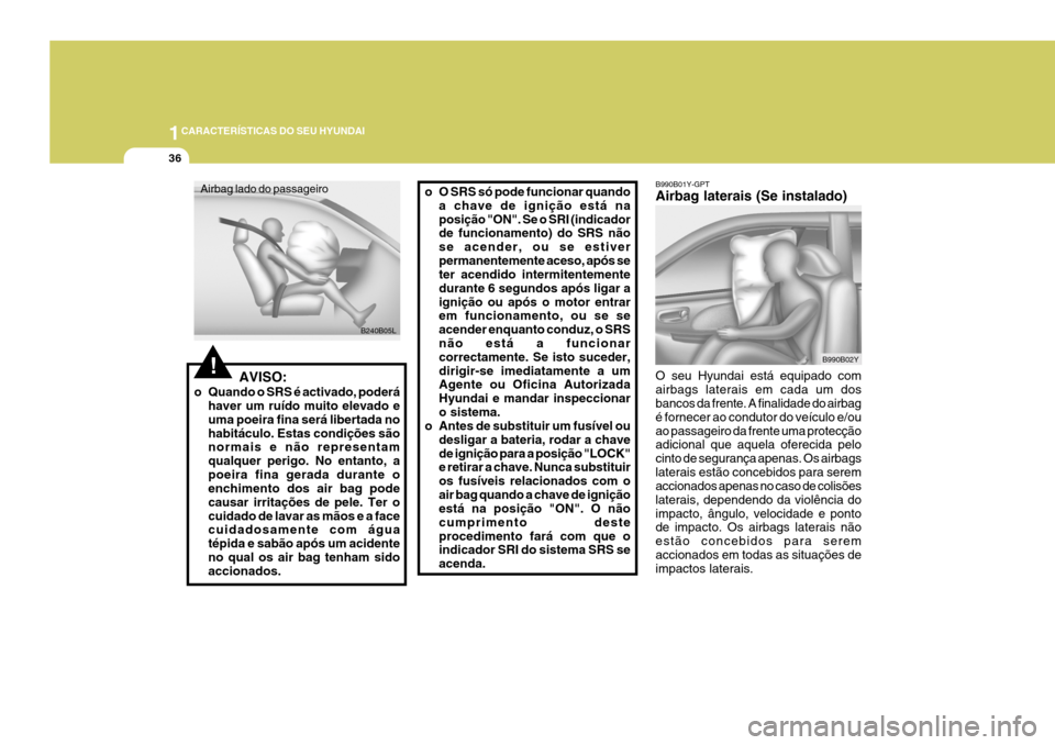 Hyundai Coupe 2005  Manual do proprietário (in Portuguese) 1CARACTERÍSTICAS DO SEU HYUNDAI
36
B990B01Y-GPT Airbag laterais (Se instalado)
B990B02Y
O seu Hyundai está equipado com airbags laterais em cada um dos bancos da frente. A finalidade do airbag é fo
