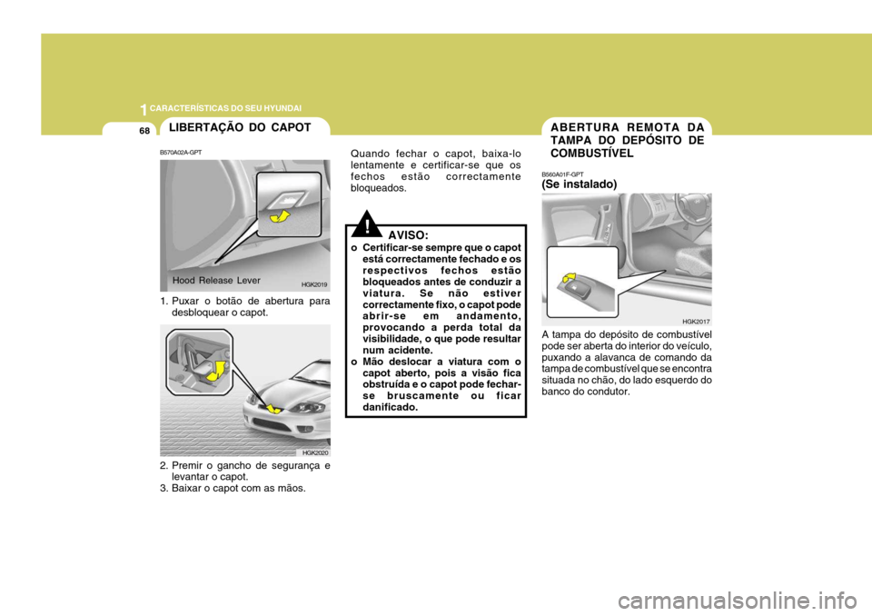 Hyundai Coupe 2005 Manual do proprietário (in Portuguese) 1CARACTERÍSTICAS DO SEU HYUNDAI
68
B560A01F-GPT (Se instalado) A tampa do depósito de combustível pode ser aberta do interior do veículo,puxando a alavanca de comando da tampa de combustível que Hyundai Coupe 2005 Manual do proprietário (in Portuguese) 1CARACTERÍSTICAS DO SEU HYUNDAI
68
B560A01F-GPT (Se instalado) A tampa do depósito de combustível pode ser aberta do interior do veículo,puxando a alavanca de comando da tampa de combustível que